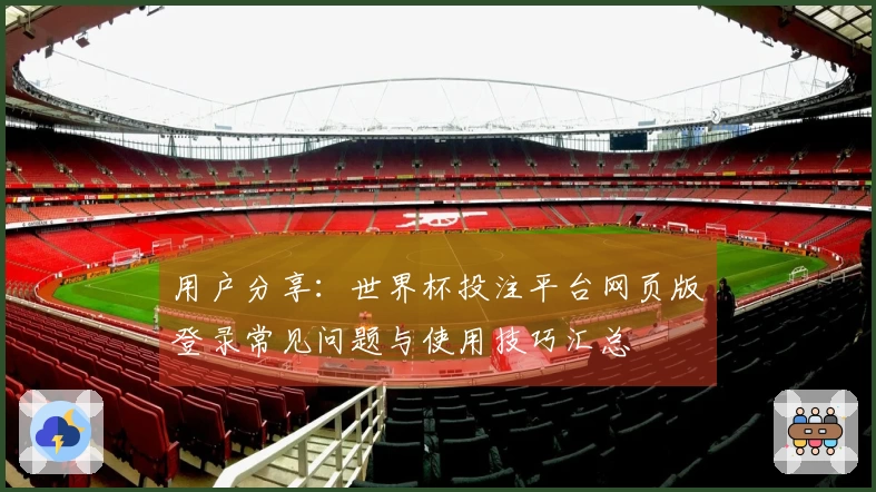 用户分享：世界杯投注平台网页版登录常见问题与使用技巧汇总