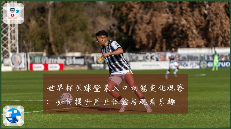 世界杯买球登录入口功能变化观察：如何提升用户体验与观看乐趣