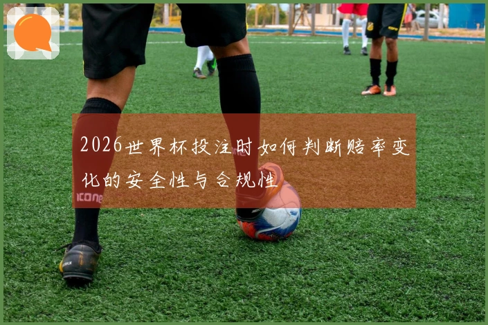 2026世界杯投注时如何判断赔率变化的安全性与合规性