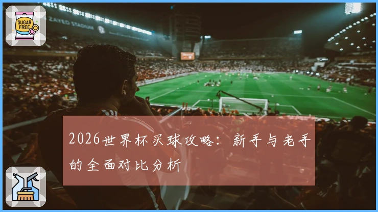2026世界杯买球攻略：新手与老手的全面对比分析