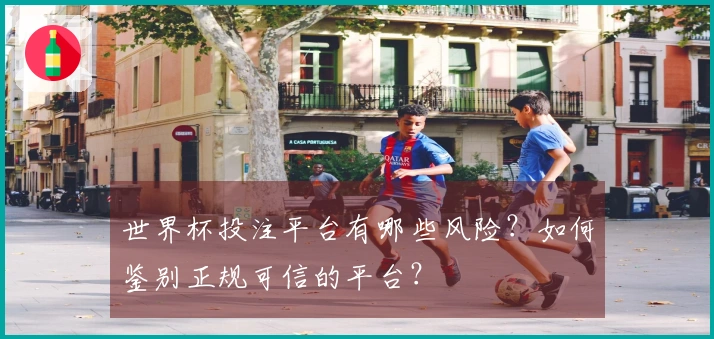 世界杯投注平台有哪些风险？如何鉴别正规可信的平台？