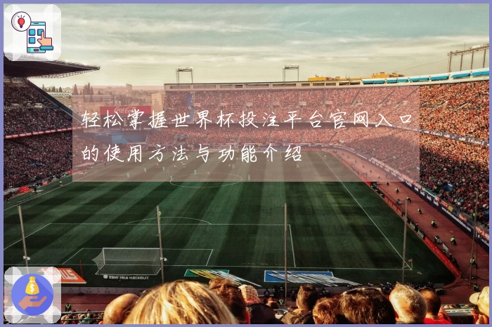 轻松掌握世界杯投注平台官网入口的使用方法与功能介绍