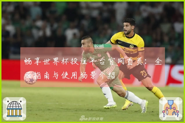 畅享世界杯投注平台官网首页：全面指南与使用场景介绍