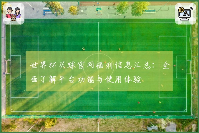 世界杯买球官网福利信息汇总：全面了解平台功能与使用体验