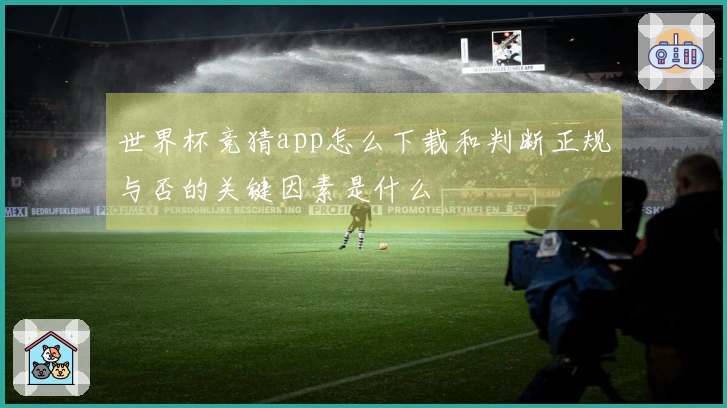 世界杯竞猜app怎么下载和判断正规与否的关键因素是什么