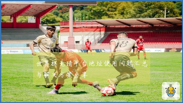 世界杯竞猜平台地址使用问题汇总与解决方案分享