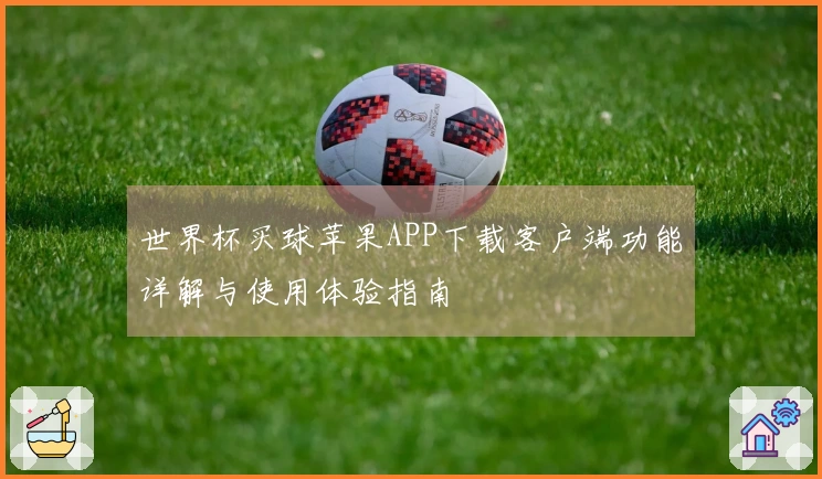 世界杯买球苹果APP下载客户端功能详解与使用体验指南