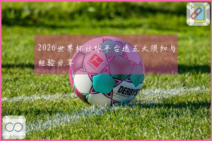 2026世界杯让球平台选五大须知与经验分享