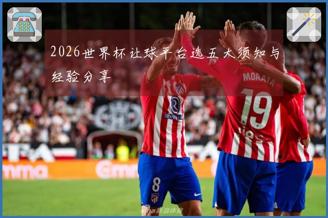 2026世界杯让球平台选五大须知与经验分享