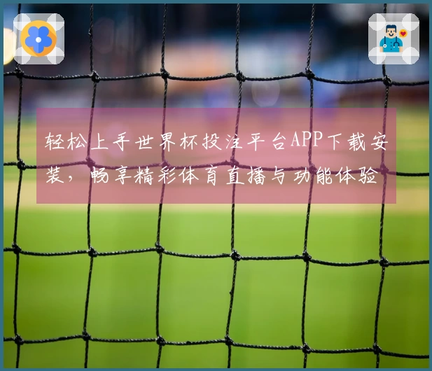 轻松上手世界杯投注平台APP下载安装，畅享精彩体育直播与功能体验指南