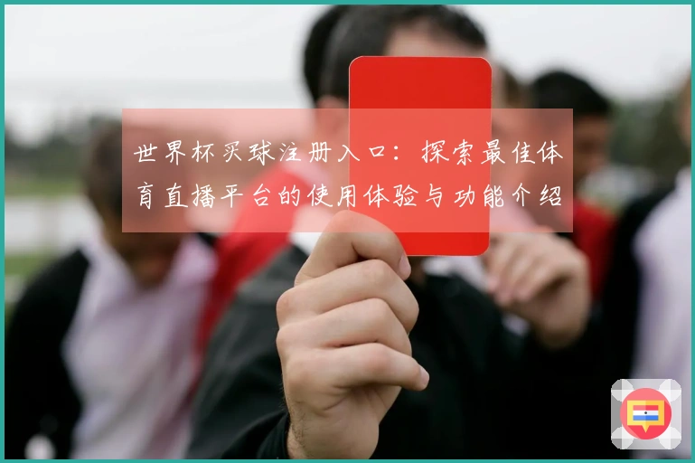 世界杯买球注册入口：探索最佳体育直播平台的使用体验与功能介绍