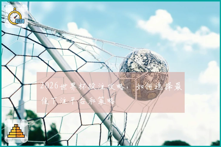 2026世界杯投注攻略,如何选择最佳下注平台和策略