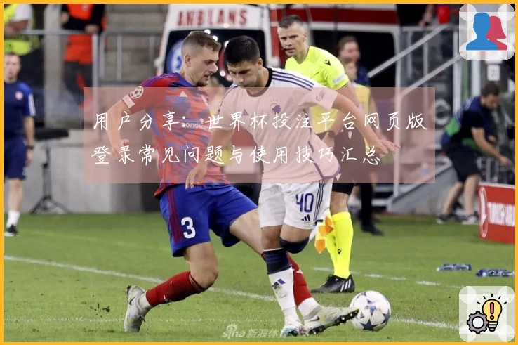 用户分享：世界杯投注平台网页版登录常见问题与使用技巧汇总