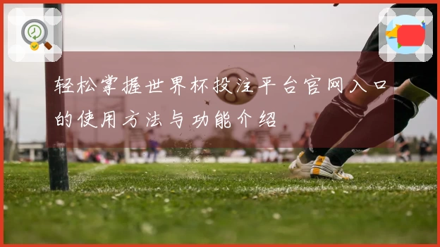 轻松掌握世界杯投注平台官网入口的使用方法与功能介绍