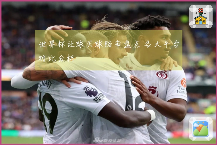 世界杯让球买球赔率盘点 各大平台对比分析