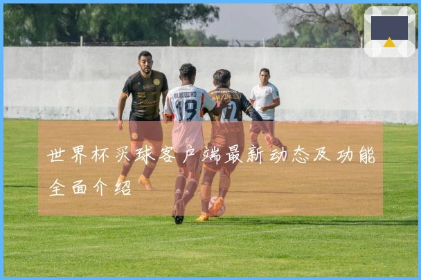 世界杯买球客户端最新动态及功能全面介绍
