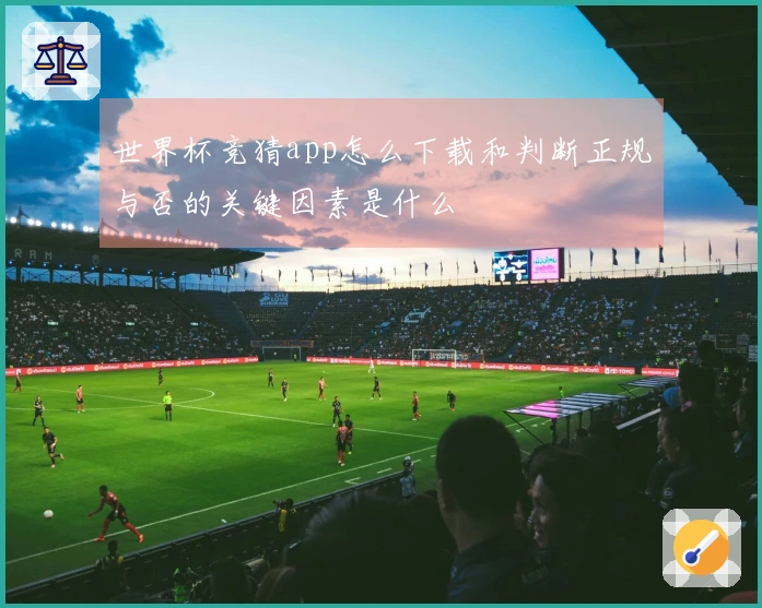 世界杯竞猜app怎么下载和判断正规与否的关键因素是什么