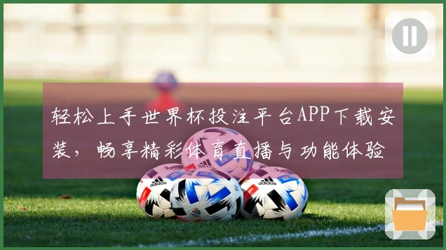 轻松上手世界杯投注平台APP下载安装，畅享精彩体育直播与功能体验指南