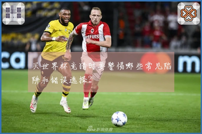 买世界杯竞猜时要警惕哪些常见陷阱和错误选择？