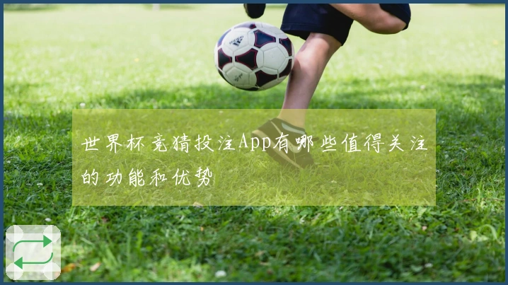 世界杯竞猜投注App有哪些值得关注的功能和优势
