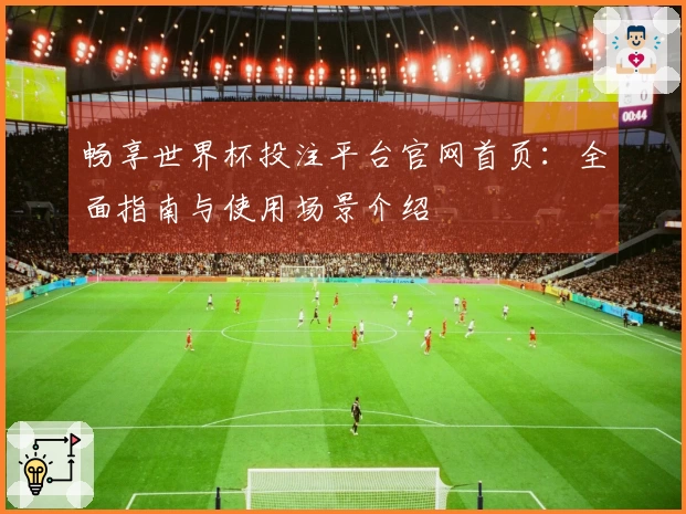 畅享世界杯投注平台官网首页:全面指南与使用场景介绍