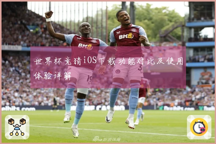 世界杯竞猜iOS下载功能对比及使用体验详解